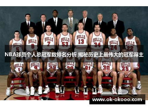 NBA球员个人总冠军数排名分析 揭秘历史上最伟大的冠军得主