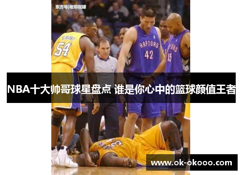 NBA十大帅哥球星盘点 谁是你心中的篮球颜值王者