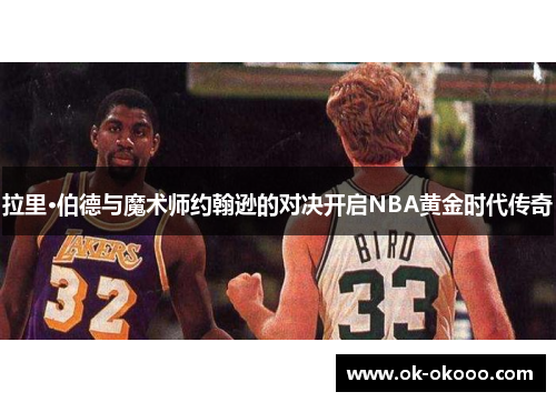 拉里·伯德与魔术师约翰逊的对决开启NBA黄金时代传奇