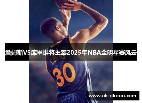 詹姆斯VS库里谁将主宰2025年NBA全明星赛风云