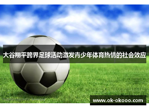 大谷翔平跨界足球活动激发青少年体育热情的社会效应
